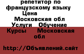 репетитор по французскому языку › Цена ­ 1 250 - Московская обл. Услуги » Обучение. Курсы   . Московская обл.